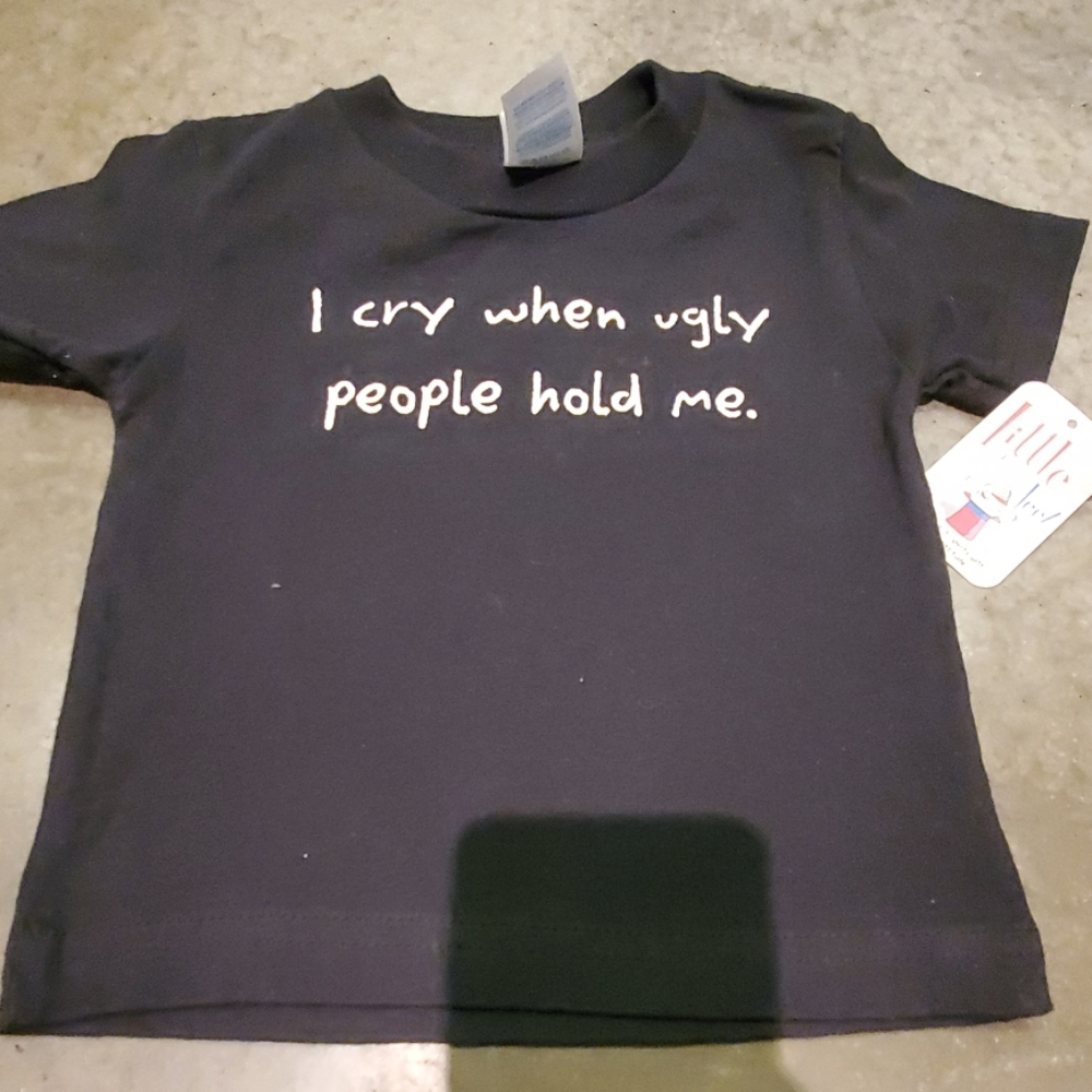 NWT I Cry When Ugly People Hold Me 12M T- shirt